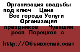 Организация свадьбы под ключ! › Цена ­ 5 000 - Все города Услуги » Организация праздников   . Чувашия респ.,Порецкое. с.